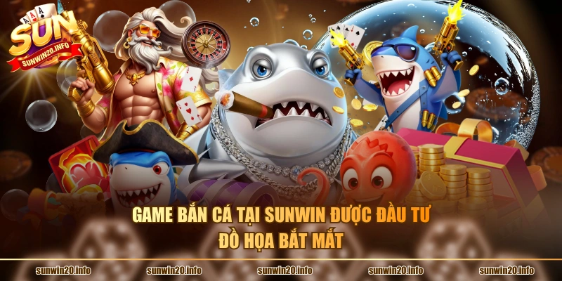 Game bắn cá tại Sunwin được đầu tư đồ họa bắt mắt